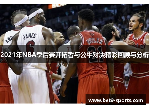 2021年NBA季后赛开拓者与公牛对决精彩回顾与分析