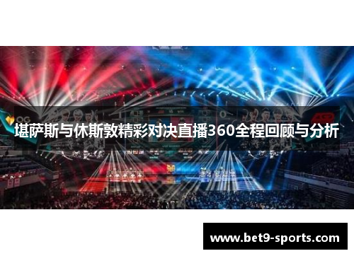 堪萨斯与休斯敦精彩对决直播360全程回顾与分析