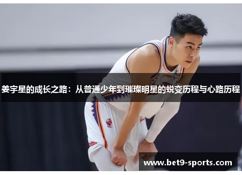 姜宇星的成长之路:从普通少年到璀璨明星的蜕变历程与心路历程